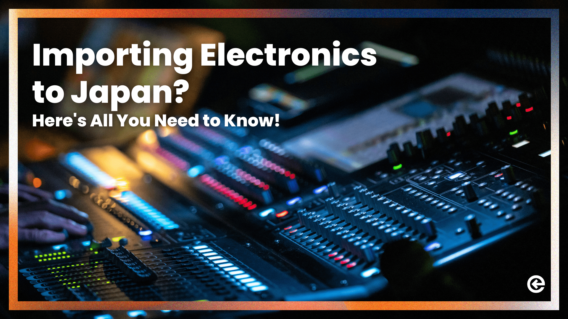 Importing Electronics to Japan? Here’s All You Need to Know!