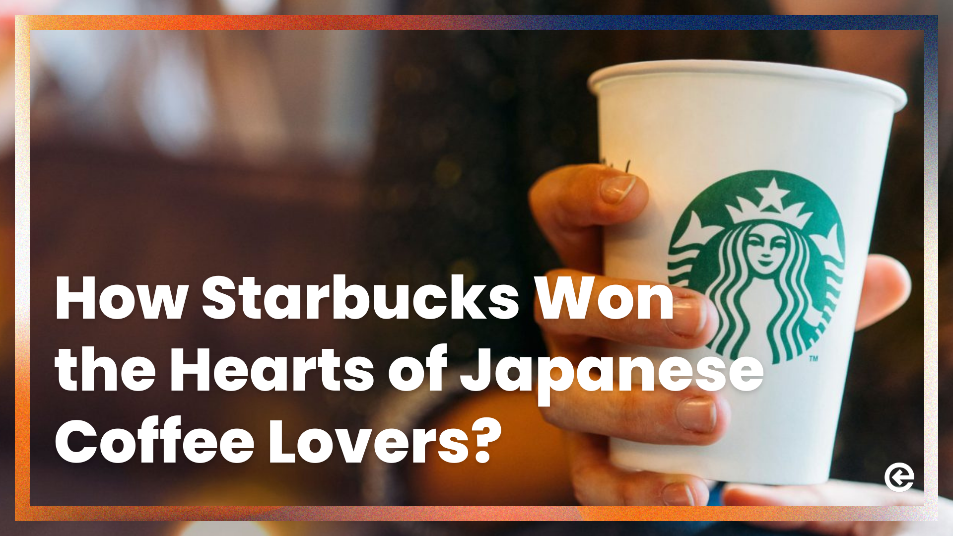 Coffee Culture Triumph: How Starbucks Won the Hearts of Japanese Consumers