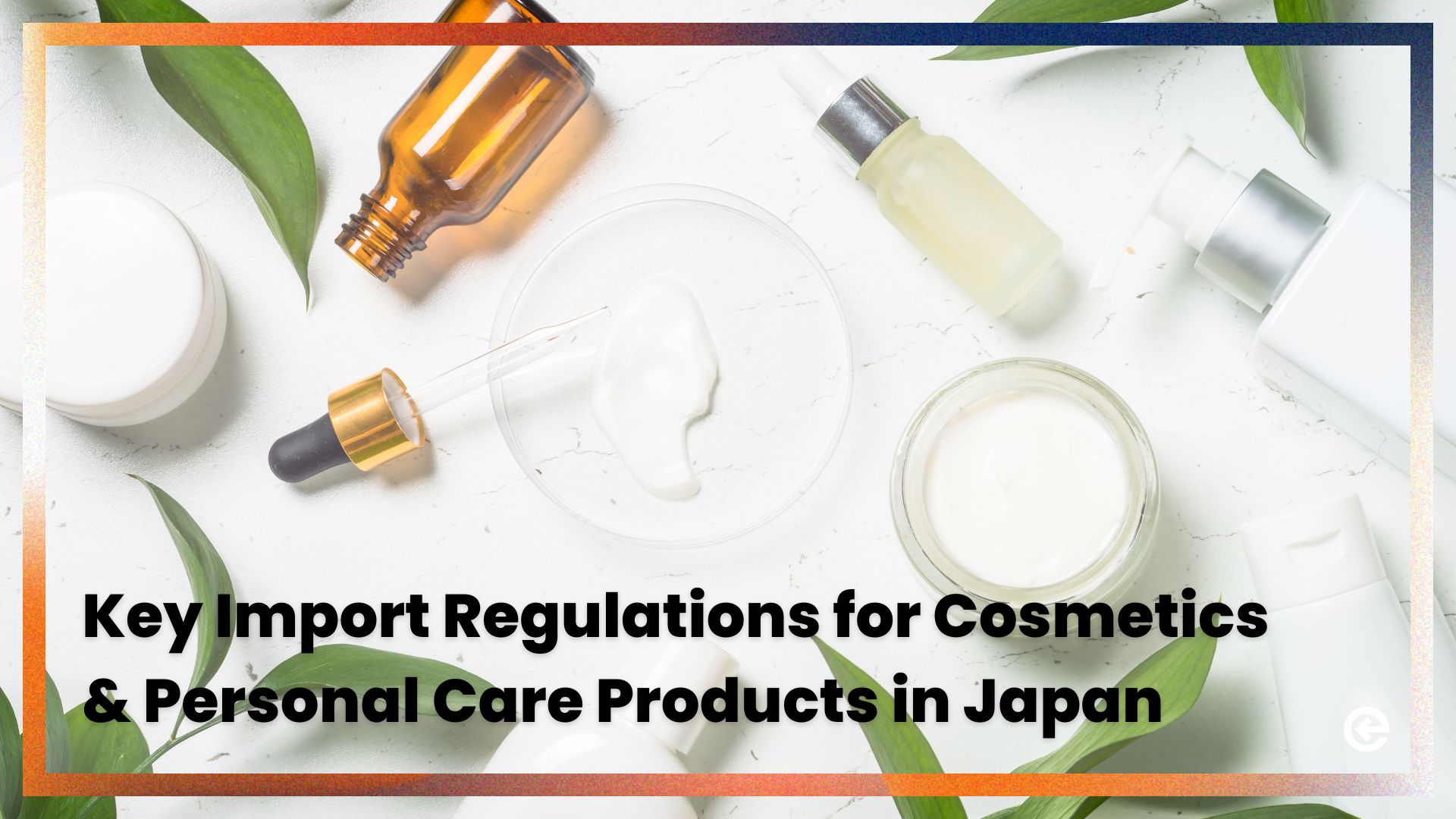 Key Import Regulations You Should Know for Cosmetics & Personal Care Products in Japan